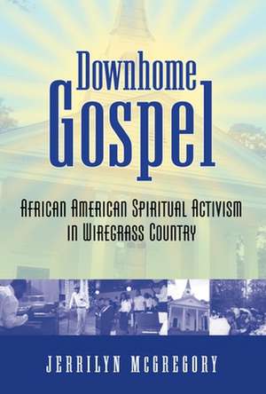 Downhome Gospel: African American Spiritual Activism in Wiregrass Country de Jerrilyn McGregory