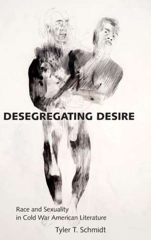 Desegregating Desire: Race and Sexuality in Cold War American Literature de Tyler T. Schmidt