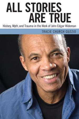 All Stories Are True: History, Myth, and Trauma in the Work of John Edgar Wideman de Tracie Church Guzzio