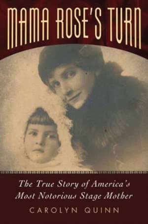 Mama Rose's Turn: The True Story of America's Most Notorious Stage Mother de Carolyn Quinn