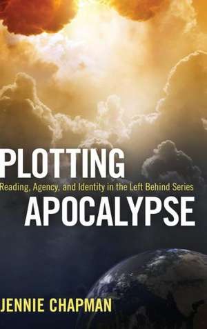 Plotting Apocalypse: Reading, Agency, and Identity in the Left Behind Series de Jennie Chapman