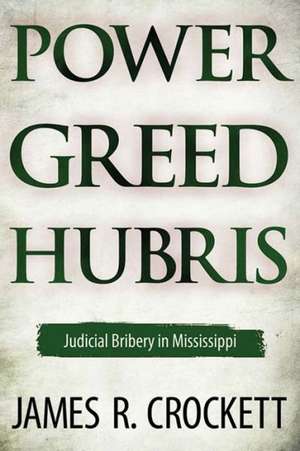 Power, Greed, and Hubris: Judicial Bribery in Mississippi de James R. Crockett