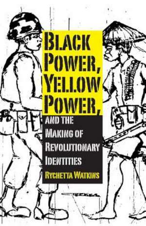 Black Power, Yellow Power, and the Making of Revolutionary Identities de Rychetta Watkins