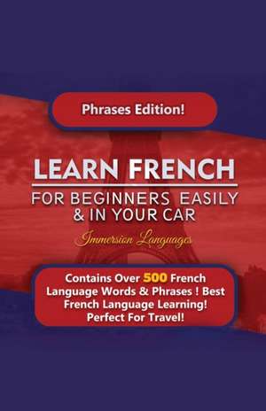 Learn French For Beginners Easily And In Your Car! Phrases Edition Contains 500 French Phrases de Immersion Languages