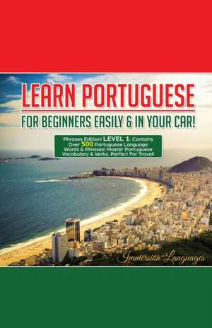 Learn Portuguese For Beginners Easily And In Your Car! Phrases Edition Contains 500 Portuguese Phrases de Immersion Languages