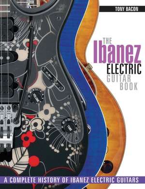 The Ibanez Electric Guitar Book: A Complete History of Ibanez Electric Guitars de Tony Bacon