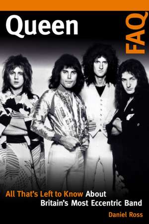 Queen FAQ: All That's Left to Know About Britain's Most Eccentric Band de Daniel Ross