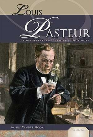 Louis Pasteur: Groundbreaking Chemist & Biologist de Sue Vander Hook