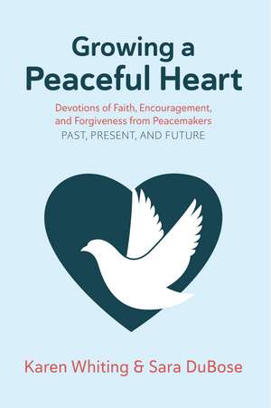 Growing a Peaceful Heart: Devotions of Faith, Encouragement and Forgiveness from Peacemakers Past, Present and Future de Karen Whiting