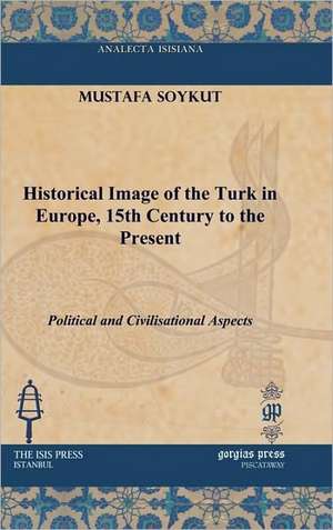 Historical Image of the Turk in Europe, 15th Century to the Present de Mustafa Soykut