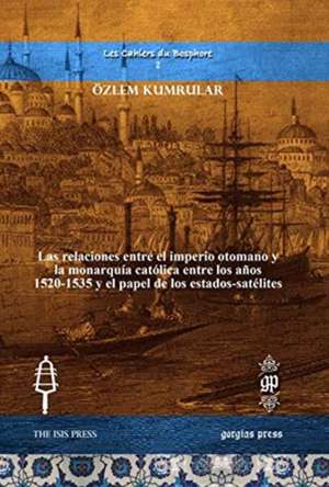 Las relaciones entre el imperio otomano y la monarquia catolica entre los anos 1520-1535 y el papel de los estados-satelites de OEzlem Kumrular