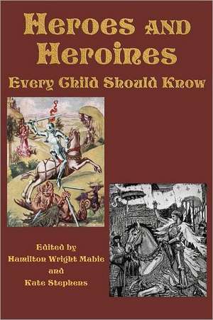 Heroes and Heroines Every Child Should Know de Hamilton Wright Mabie