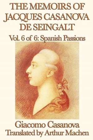 The Memoirs of Jacques Casanova de Seingalt Vol. 6 Spanish Passions de Giacomo Casanova