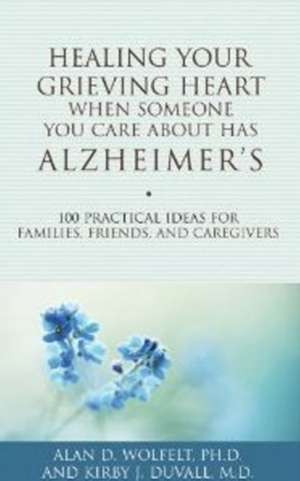 Healing Your Grieving Heart When Someone You Care about Has Alzheimer's: 100 Practical Ideas for Families, Friends, and Caregivers de Alan D. Wolfelt