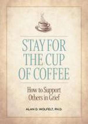 Stay for the Cup of Coffee de Alan D Wolfelt