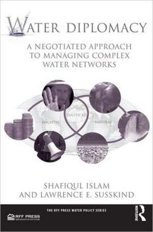 Water Diplomacy: A Negotiated Approach to Managing Complex Water Networks de Shafiqul Islam