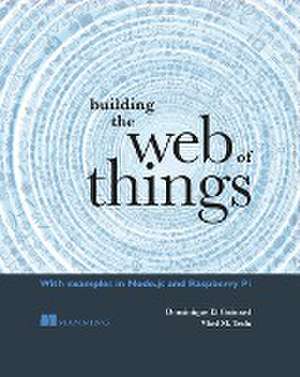 Building the Web of Things: With Examples in Node.Js and Raspberry Pi de Dominique Guinard