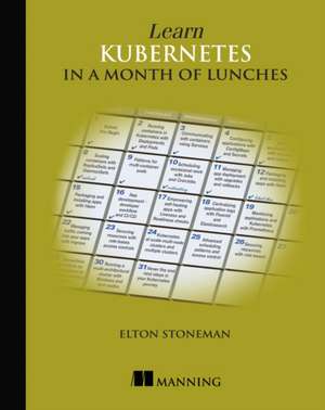 Learn Kubernetes in a Month of Lunches de Elton Stoneman