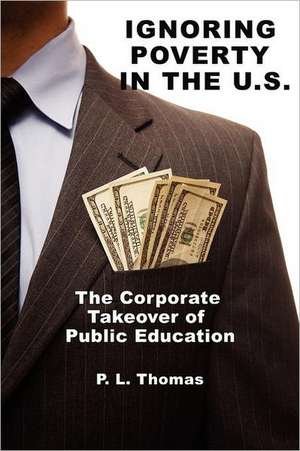 Ignoring Poverty in the U.S. the Corporate Takeover of Public Education de P. L. Thomas