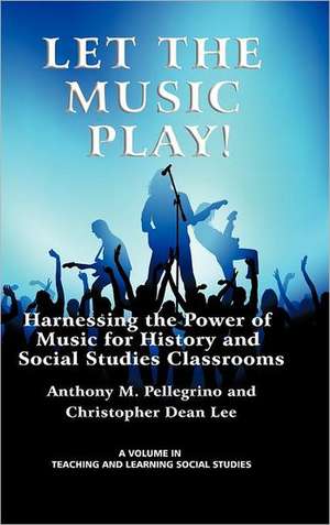 Let the Music Play! Harnessing the Power of Music for History and Social Studies Classrooms (Hc) de Anthony M. Pellegrino