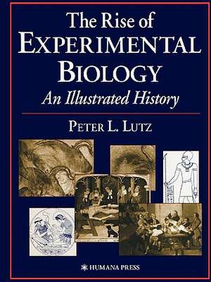 The Rise of Experimental Biology: An Illustrated History de Peter L. Lutz