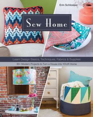 Sew Home: Learn Design Basics, Techniques, Fabrics & Supplies - 30+ Modern Projects to Turn a House Into Your Home de Erin Schlosser