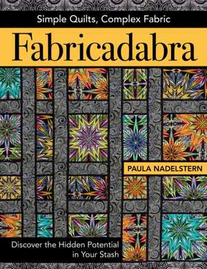 Fabricadabra - Simple Quilts, Complex Fabric: Discover the Hidden Potential in Your Stash de Paula Nadelstern