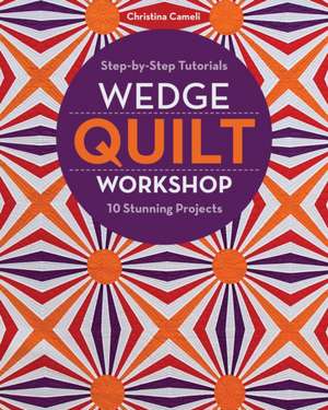 Wedge Quilt Workshop: Step-By-Step Tutorials 10 Stunning Projects de Christina Cameli