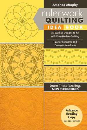 Rulerwork Quilting Idea Book: 59 Outline Designs to Fill with Free-Motion Quilting, Tips for Longarm and Domestic Machines de Amanda Murphy