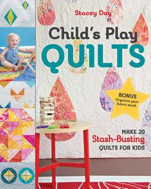 Child's Play Quilts: Make 20 Stash-Busting Quilts for Kids de Stacey Day