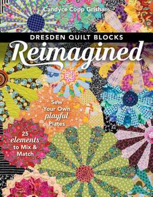 Dresden Quilt Blocks Reimagined de Candyce Copp Grisham