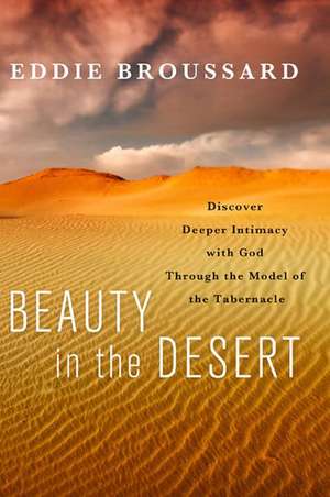 Beauty in the Desert: Discover Deeper Intimacy with God Through the Model of the Tabernacle de Eddie Broussard