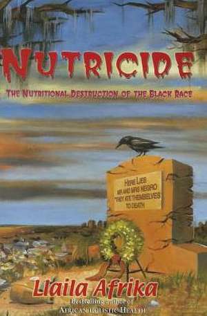 Nutricide: The Nutritional Destruction of the Black Race de Llaila O. Afrika