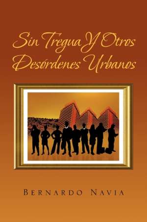 Sin Tregua y Otros Desordenes Urbanos de Bernardo Navia