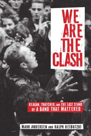 We Are The Clash: Reagan, Thatcher, and the Last Stand of a Band That Mattered de Mark Andersen