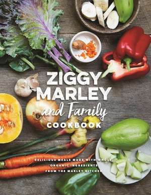 Ziggy Marley and Family Cookbook: Whole, Organic Ingredients and Delicious Meals from the Marley Kitchen de Ziggy Marley