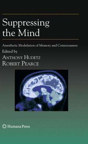 Suppressing the Mind: Anesthetic Modulation of Memory and Consciousness de Anthony Hudetz