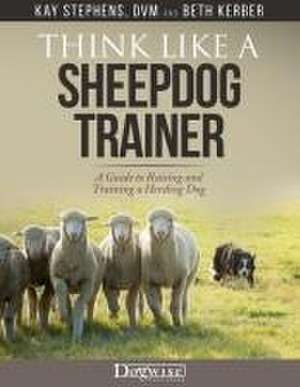 Think Like a Sheepdog Trainer - A Guide to Raising and Training a Herding Dog de Kay Stephens