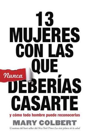 13 Mujeres Con Las Que Nunca Deberias Casarte: Y Como Todo Hombre Puede Reconocerlas de Mary Colbert