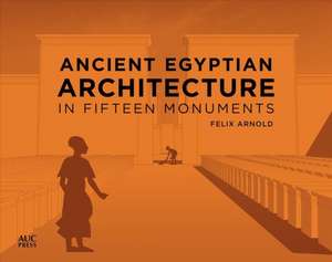 Ancient Egyptian Architecture in Fifteen Monuments de Felix Arnold