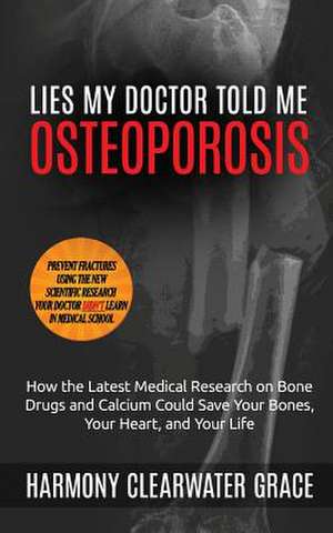 Lies My Doctor Told Me: How the Latest Medical Research on Bone Drugs and Calcium Could Save Your Bones, Your Heart, and Your Li de Harmony Clearwater Grace