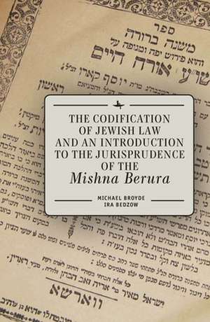 The Codification of Jewish Law and an Introduction to the Jurisprudence of the Mishna Berura de Michael J. Broyde