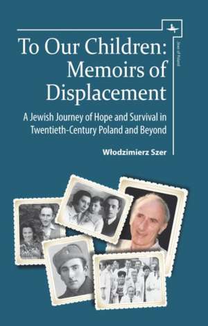 To Our Children: Memoirs of Displacement. a Jewish Journey of Hope and Survival in Twentieth-Century Poland and Beyond de W& Szer