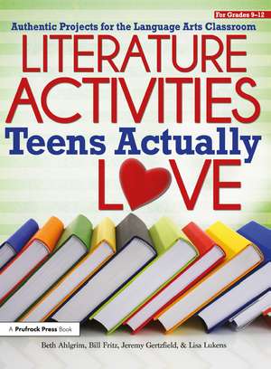 Literature Activities Teens Actually Love: Authentic Projects for the Language Arts Classroom (Grades 9-12) de Beth Ahlgrim