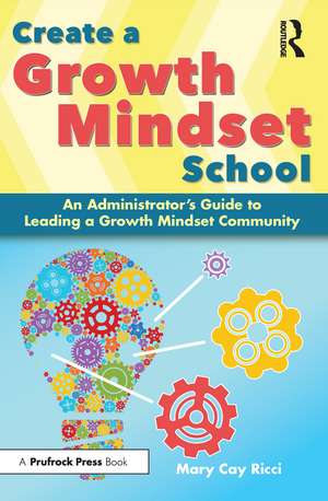 Create a Growth Mindset School: An Administrator's Guide to Leading a Growth Mindset Community de Mary Cay Ricci