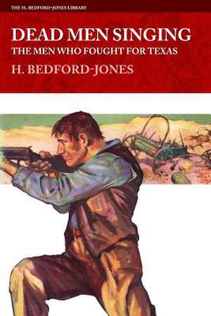 Dead Men Singing: The Men Who Fought for Texas de H. Bedford-Jones