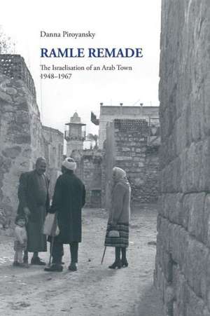 Ramle Remade: The Israelisation of an Arab Town, 1948-1967 de Danna Piroyansky