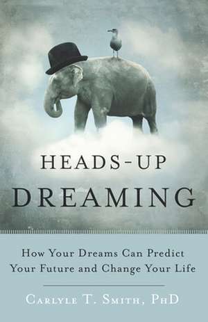 Heads-Up Dreaming: How Your Dreams Can Predict Your Future and Change Your Life de Carlyle T. Smith Phd