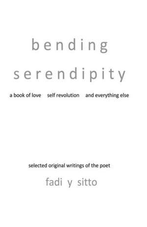 Bending Serendipity: A Book of Love, Self Revolution and Everything Else de Fadi y. Sitto