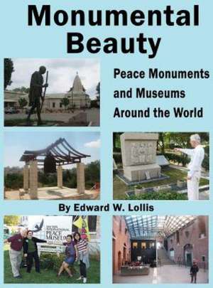 Monumental Beauty: Peace Monuments and Museums Around the World de Edward W. Lollis